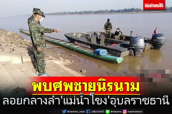 พบศพชายนิรนาม ลอยกลางลำ\'แม่น้ำโขง\'อุบลราชธานี