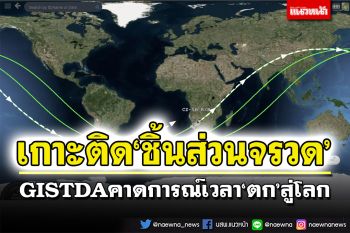 GISTDA เกาะติด‘ชิ้นส่วนจรวด’ คาดการณ์เวลา‘ตก’สู่โลก ‘ความเสี่ยง’ของไทย