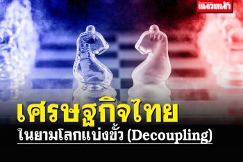 \'เศรษฐกิจไทยในยามโลกแบ่งขั้ว (Decoupling)\'