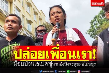 ปล่อยเพื่อนเรา! ‘ม็อบป่วนเอเปค’สร้างข้อต่อรอง ขู่หากยังนิ่งจะลุยต่อไม่หยุด