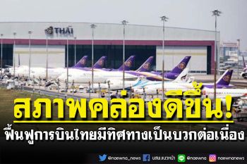 ฟื้นฟูการบินไทยมีทิศทางเป็นบวก กลับมาทำการบินในเส้นทางเดิม สภาพคล่องดีขึ้น