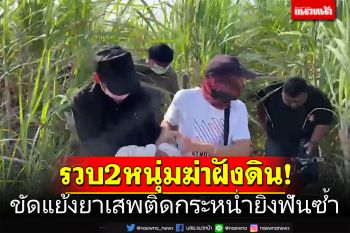 รวบ2โหด! ฆ่าฝังดินชายวัย39ปี ขัดแย้งค้ายาบ้า กระหน่ำยิงฟันซ้ำ