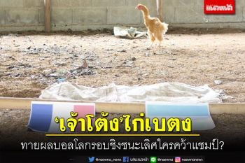 \'เจ้าโต้งไก่เบตง\'ทายผลบอลโลกรอบชิงชนะเลิศ\'อาร์เจนตินา-ฝรั่งเศส\'ใครคว้าแชมป์