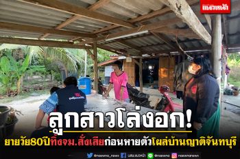 เจอแล้ว! ยายวัย80ปีทิ้งจม.สั่งเสียก่อนหายตัว ลูกสาวโล่งอกโผล่บ้านญาติที่จันทบุรี