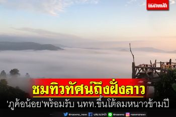 \'ภูค้อน้อย\'พร้อมรับ นทท.ขึ้นโต้ลมหนาวข้ามปี-ชมทะเลหมอกทิวทัศน์ฝั่ง สปป.ลาว
