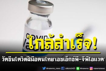 วัคซีนโควิดฝีมือคนไทย \'เอชเอ็กซ์พี-จีพีโอแวค\'ใกล้สำเร็จ คาดขึ้นทะเบียนปี 2566