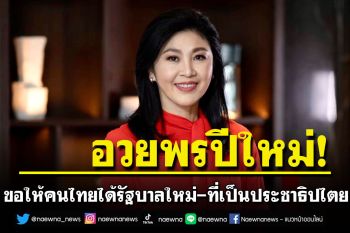 \'ยิ่งลักษณ์\'อวยพรปีใหม่ ขอให้คนไทยได้รัฐบาลใหม่ ที่เป็นประชาธิปไตย