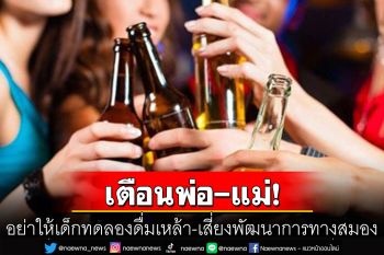 อย่าให้เด็กทดลองดื่มเหล้า เสี่ยงสูญเสียพัฒนาการทางสมอง
