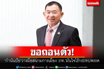 ขอถอนตัว! ‘กำนันป้อ’วางมือสนามการเมือง ‘ภูมิใจไทย’มั่นใจไร้กระทบพรรค