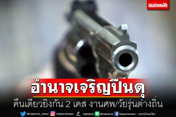 อำนาจเจริญปืนดุ คืนเดียวยิงกัน 2 ราย เจ็บ 4 คน แต่ไร้ตาย