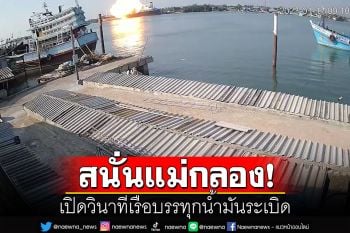 สนั่นแม่น้ำแม่กลอง! เปิดคลิปนาทีเรือบรรทุกน้ำมันระเบิด บ้านปชช.รัศมีใกล้อู่พังยับ
