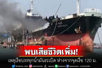 เรือบรรทุกน้ำมันระเบิดพบผู้เสียชีวิตเพิ่ม จนท.เร่งนำส่งตรวจอัตลักษณ์บุคคล