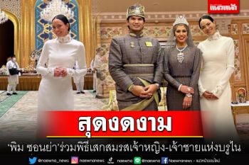 \'พิม ซอนย่า\'ร่วมยินดีพิธีเสกสมรส เจ้าหญิง-เจ้าชายแห่งบรูไน