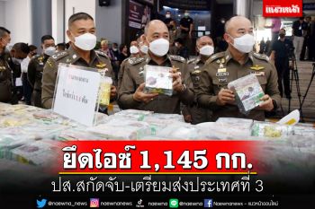 ตำรวจ ปส.สกัดจับ 3 เครือข่ายยาเสพติด ยึดไอซ์ 1,145 กก. เตรียมส่งประเทศที่ 3