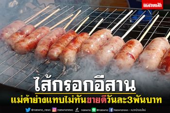 \'ไส้กรอกอีสาน\'ยืนกิน! แม่ค้าย่างแทบไม่ทัน ขายดีวันละ3พันบาท