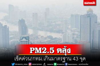 เช็คด่วน!!! PM2.5คลุ้งทั่วกรุง เกินค่ามาตรฐาน 43 จุด เตือนเลี่ยงกิจกรรมกลางแจ้ง