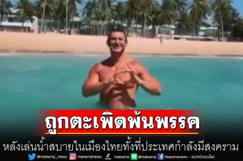 นักการเมืองยูเครนถูกตะเพิดพ้นพรรค หลังโพสต์คลิปว่ายน้ำ เล่นสบายในเมืองไทย