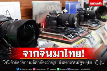 จากจีนมาไทย! ‘โซนี่’ย้ายสายการผลิตกล้องถ่ายรูป ส่งตลาด‘สหรัฐฯ-ยุโรป-ญี่ปุ่น’