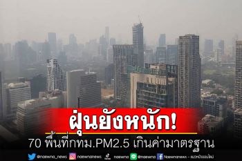 เตือนคนกรุง! PM2.5เกินค่ามาตรฐาน 70 พื้นที่ กระทบต่อสุขภาพ-งดกิจกรรมกลางแจ้ง