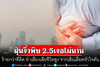 \'นพ.ธีระวัฒน์\'เผยข้อมูล ฝุ่น PM 2.5  ร้ายกว่าที่คิด ทำเสี่ยงเสียชีวิตสูง จากเส้นเลือดหัวใจตัน