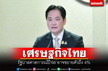 รัฐบาลเดินหน้าพัฒนาเศรษฐกิจไทย คาดการณ์ปี\'66 อาจขยายตัวถึง 4%
