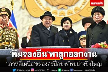 ผู้นำเกาหลีเหนือพาลูกสาวร่วมงานฉลอง 75 ปีกองทัพอย่างยิ่งใหญ่