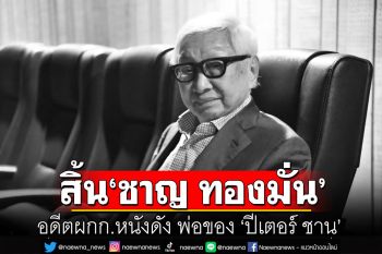 สิ้นอดีตผกก.หนังดัง \'ชาญ ทองมั่น\' พ่อของ \'ปีเตอร์ ชาน\'