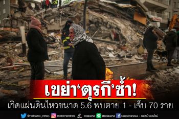 แผ่นดินไหวขนาน 5.6 เขย่า\'ตุรกี\'รอบใหม่ พบเสียชีวิต 1 ราย-อาคารถล่ม 29 หลัง