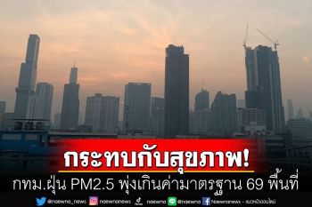 กทม.สาหัส! ค่าฝุ่นPM2.5เกินค่ามาตรฐาน69พื้นที่ \'เชียงใหม่\'อากาศแย่อันดับ5โลก