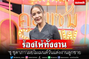 ร้องไห้ทั้งงาน! \'ชุ ชุดาภา\'เผยโมเมนต์วันแต่งงานลูกชายกับลูกสาว\'ผัดไท\'