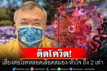 \'หมอธีระ\'เผยผลวิจัยติดโควิด เพิ่มความเสี่ยงต่อโรคหลอดเลือดสมอง-หัวใจ ถึง 2 เท่า