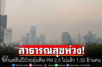 ตั้งแต่ต้นปีป่วยฝุ่นพิษ PM 2.5 ไปแล้ว 1.32 ล้านคน คาด\'กทม.-ปริมณฑล\'แนวโน้มดีขึ้น