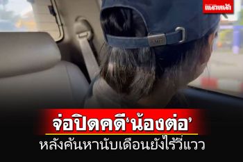 \'บิ๊กโจ๊ก\'ชี้แม่น้องต่อโกหก 100% จ่อปิดคดีหลังค้นหากว่า 1 เดือนยังไร้วี่แวว