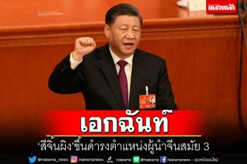 เอกฉันท์! \'สีจิ้นผิง\'ขึ้นดำรงตำแหน่งผู้นำจีนสมัย 3