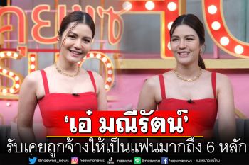 \'เอ๋ มณีรัตน์\'เผยประสบการณ์ เจอผู้ชายมีเจ้าของจีบตลอด รับเคยถูกจ้างให้เป็นแฟนมากถึง 6 หลัก