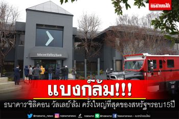 แบงก์ล้ม!!! ธนาคาร‘ซิลิคอน วัลเลย์’ล้ม ครั้งใหญ่ที่สุดของสหรัฐฯรอบ15ปี