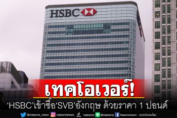 \'HSBC\'เทคโอเวอร์\'SVB\'ในอังกฤษด้วยราคา 1 ปอนด์ หวังปกป้องเงินฝากของลูกค้า