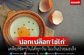 ปอกเปลือก‘ไข่ไก่’!นักกำหนดอาหารวิชาชีพเคลียร์ชัดๆกินได้ทุกวัน-ไม่เว้นป่วยมะเร็ง