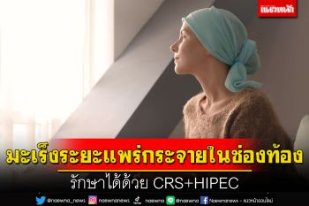 มะเร็งระยะแพร่กระจายในช่องท้อง รักษาได้ด้วย CRS+HIPEC
