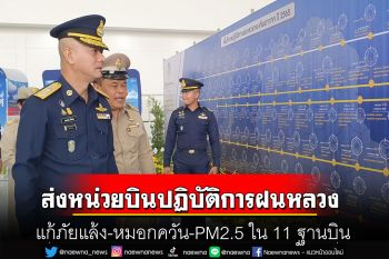 ผบ.ทอ.ส่งหน่วยบินปฏิบัติการฝนหลวง แก้ภัยแล้ง-หมอกควัน-PM2.5 ใน 11 ฐานบิน