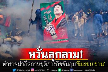 \'ศาลปากีสถาน\'สั่งหยุดปฏิบัติการจับกุม\'อิมราน ข่าน\' หวังลดความตึงเครียดจากเหตุปะทะ