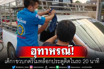 ช่วยระทึก! หนูน้อยวัย1ขวบกดรีโมทล็อกประตูรถ เด็กติดอยู่ด้านในกว่า 20 นาที