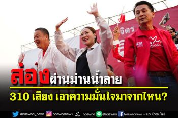 ส่องผ่านม่านน้ำลาย แลนด์สไลด์ 310 เสียง \'เอาความมั่นใจมาจากไหน?!\'