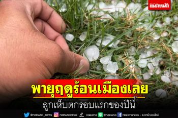 พายุฤดูร้อนเมืองเลย ลูกเห็บตกรอบแรกของปีนี้