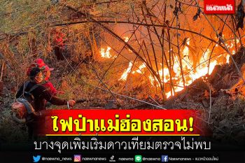 เกิดขึ้นถี่ยิบ! ไฟป่าแม่ฮ่องสอน บางจุดเพิ่มเริ่มดาวเทียมตรวจไม่พบ