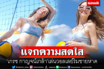 \'เกรซ กาญจน์เกล้า\'เช็คอินเที่ยวทะเล เล่นวอลเลย์ริมชายหาด