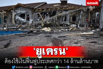 \'ยูเครน\'ต้องใช้เงินฟื้นฟูประเทศกว่า 14 ล้านล้านบาท