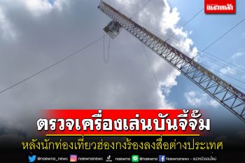 ตรวจสอบมาตรฐานเครื่องเล่นบันจี้จั๊มหลังนักท่องเที่ยวชาวฮ่องกงร้องลงสื่อต่างประเทศ