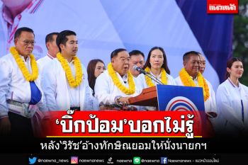 \'บิ๊กป้อม\'ยกทัพอ้อนคนพิจิตร บอกไม่รู้สึกอะไร หลัง\'วิรัช\'อ้างทักษิณยอมให้นั่งนายกฯ