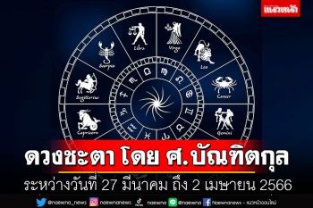 ดวงชะตา โดย ศ.บัณฑิตกุล : ระหว่างวันที่ 27 มีนาคม ถึง 2 เมษายน 2566